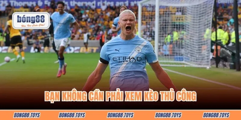 Bạn không cần phải xem kèo thủ công