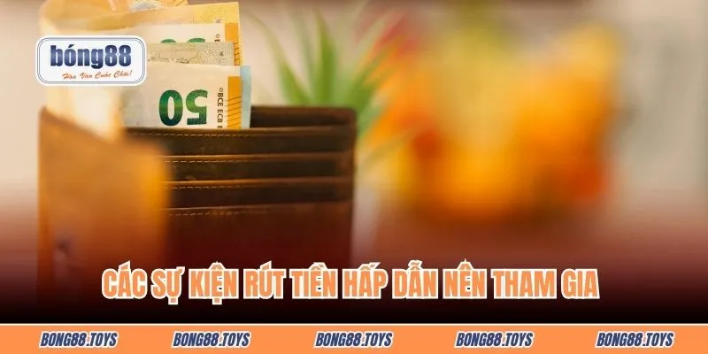 Các sự kiện rút tiền hấp dẫn nên tham gia 