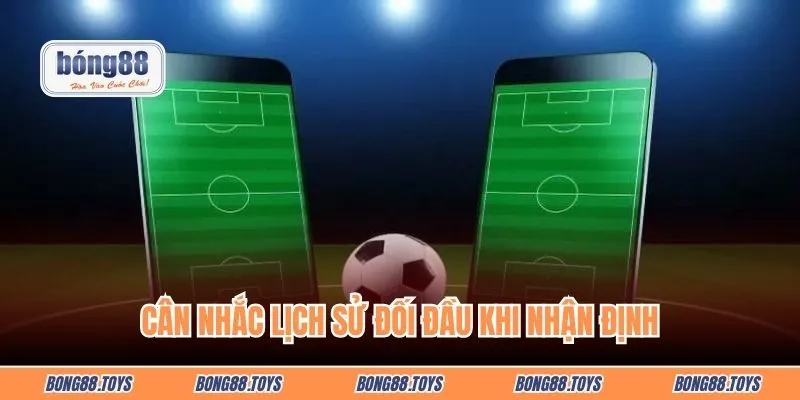 Cân nhắc lịch sử đối đầu khi nhận định