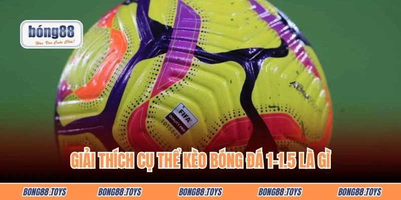 Giải thích cụ thể kèo bóng đá 1-1.5 là gì