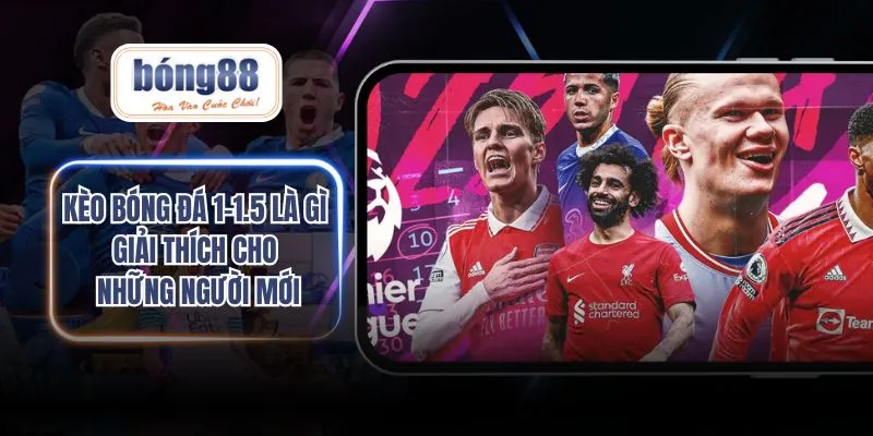 kèo bóng đá 1-1.5 là gì