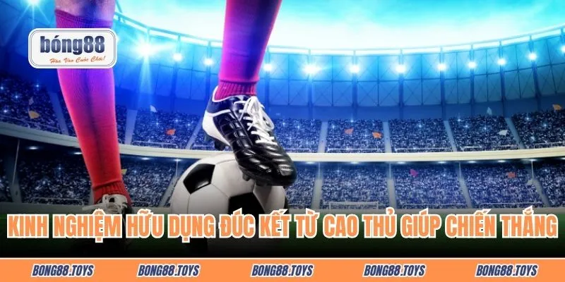 Kinh nghiệm hữu dụng đúc kết từ cao thủ giúp chiến thắng tối ưu nhất