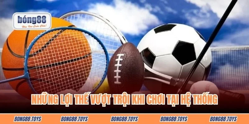 Những lợi thế vượt trội khi chơi tại hệ thống